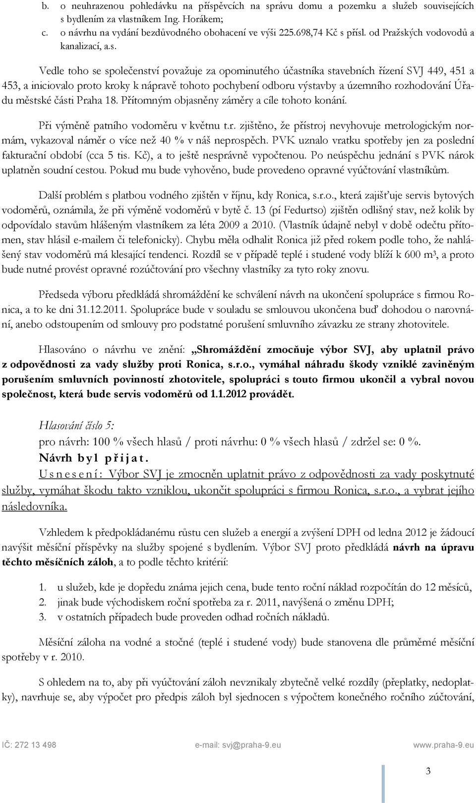 přísl. od Pražských vodovodů a kanalizací, a.s. Vedle toho se společenství považuje za opominutého účastníka stavebních řízení SVJ 449, 451 a 453, a iniciovalo proto kroky k nápravě tohoto pochybení