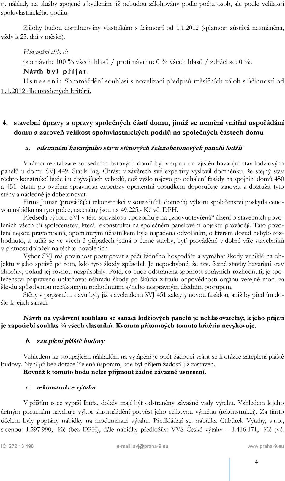 4. stavební úpravy a opravy společných částí domu, jimiž se nemění vnitřní uspořádání domu a zároveň velikost spoluvlastnických podílů na společných částech domu a.