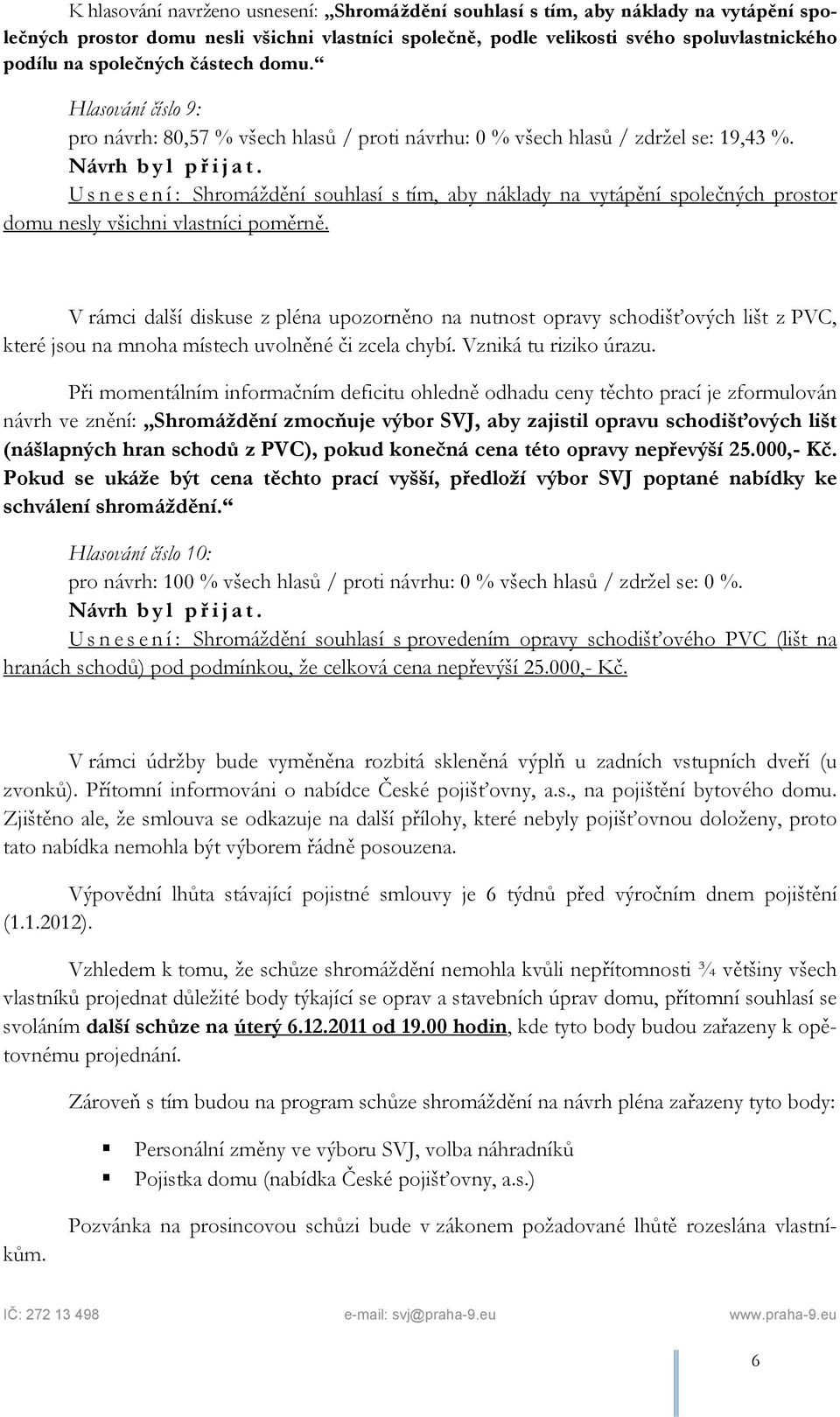 Usnesení: Shromáždění souhlasí s tím, aby náklady na vytápění společných prostor domu nesly všichni vlastníci poměrně.