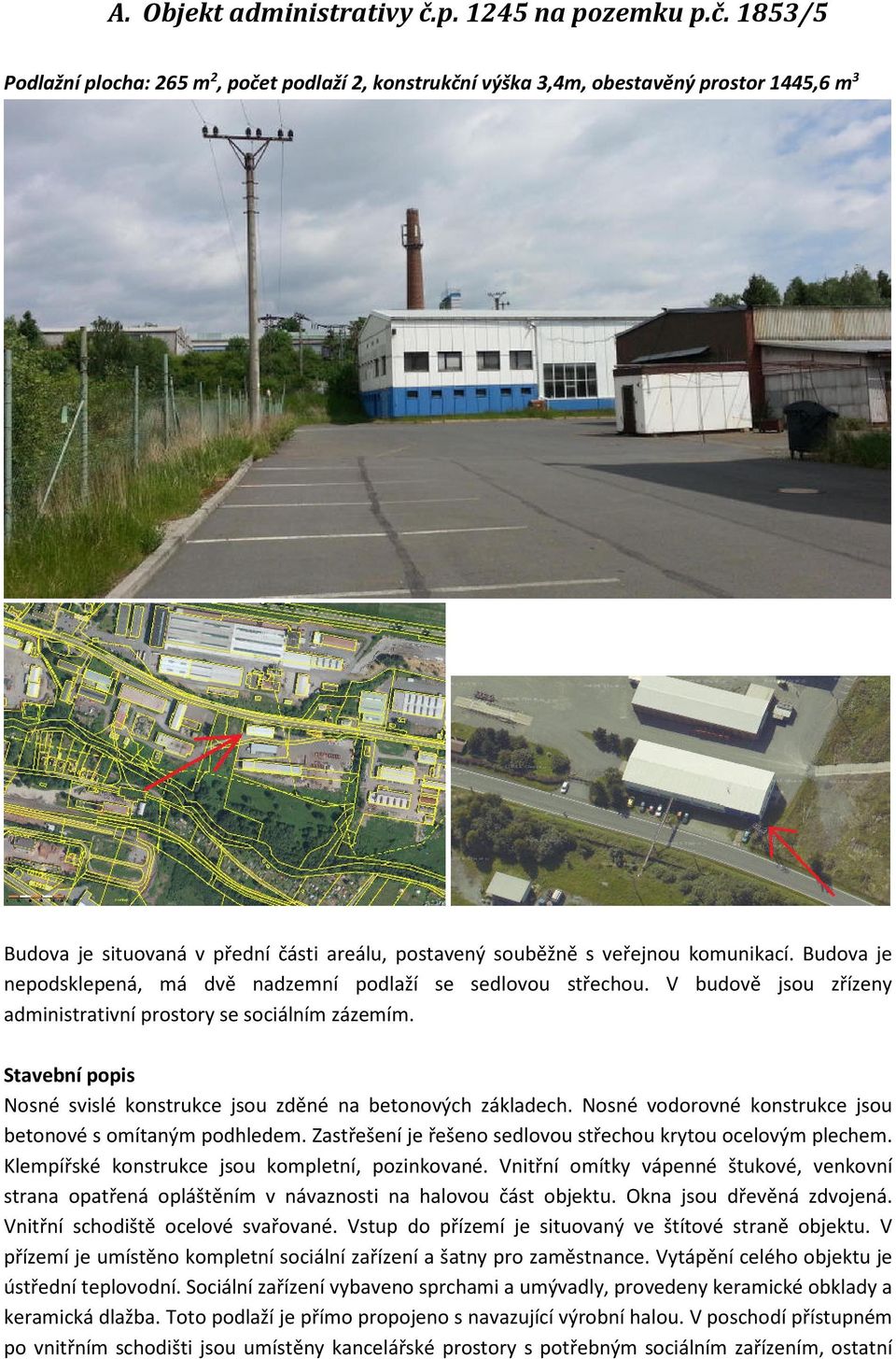 1853/5 Podlažní plocha: 265 m 2, počet podlaží 2, konstrukční výška 3,4m, obestavěný prostor 1445,6 m 3 Budova je situovaná v přední části areálu, postavený souběžně s veřejnou komunikací.