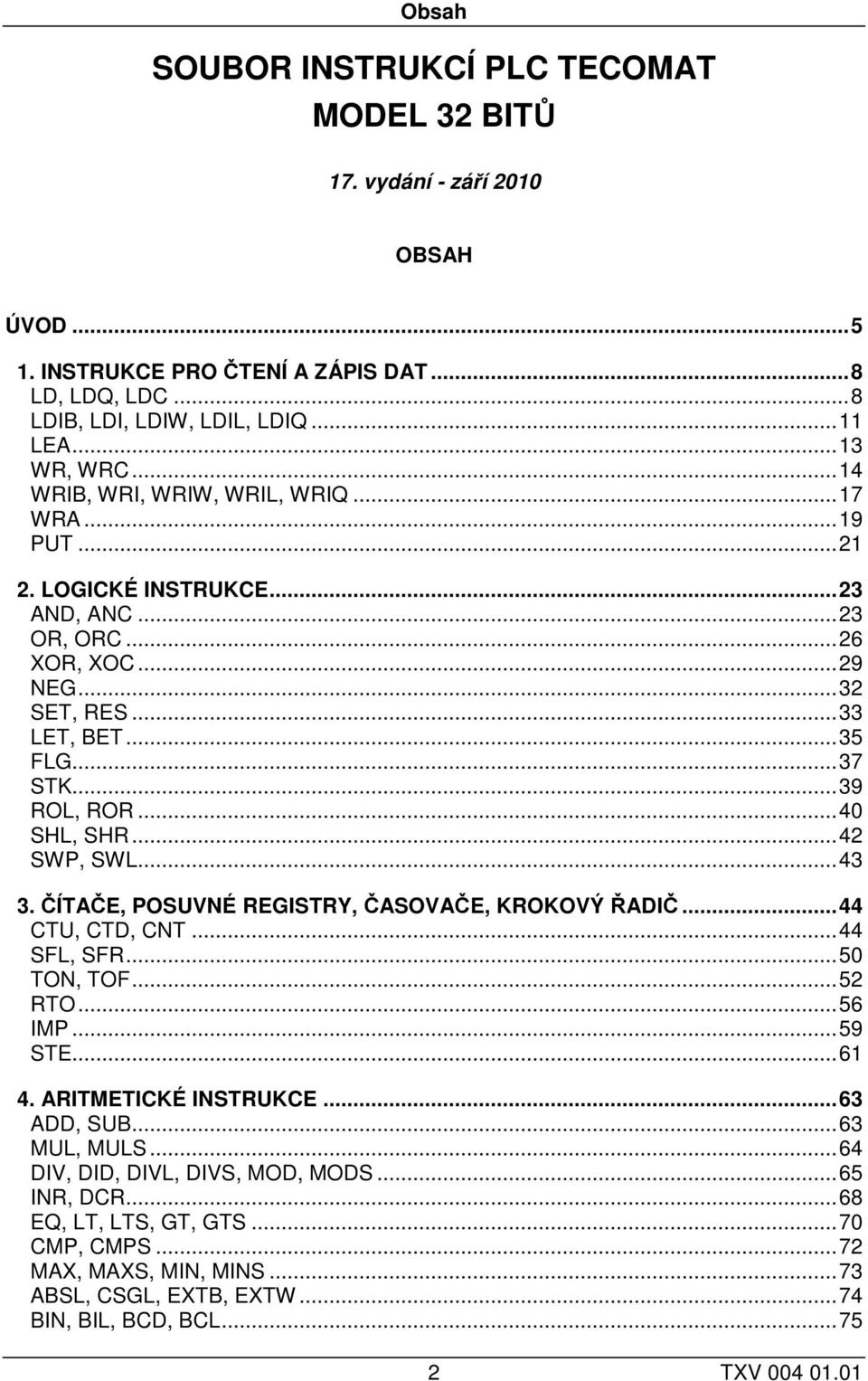 ..40 SHL, SHR...42 SWP, SWL...43 3. ČÍTAČE, POSUVNÉ REGISTRY, ČASOVAČE, KROKOVÝ ŘADIČ...44 CTU, CTD, CNT...44 SFL, SFR...50 TON, TOF...52 RTO...56 IMP...59 STE...61 4. ARITMETICKÉ INSTRUKCE.