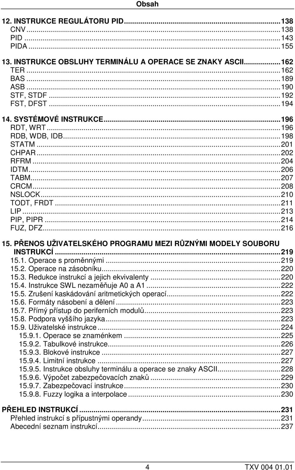 ..216 15. PŘENOS UŽIVATELSKÉHO PROGRAMU MEZI RŮZNÝMI MODELY SOUBORU INSTRUKCÍ...219 15.1. Operace s proměnnými...219 15.2. Operace na u...220 15.3. Redukce instrukcí a jejich ekvivalenty...220 15.4.