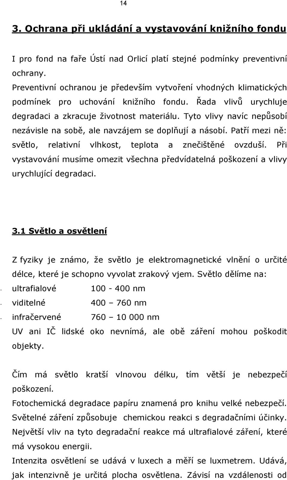 Tyto vlivy navíc nepůsobí nezávisle na sobě, ale navzájem se doplňují a násobí. Patří mezi ně: světlo, relativní vlhkost, teplota a znečištěné ovzduší.