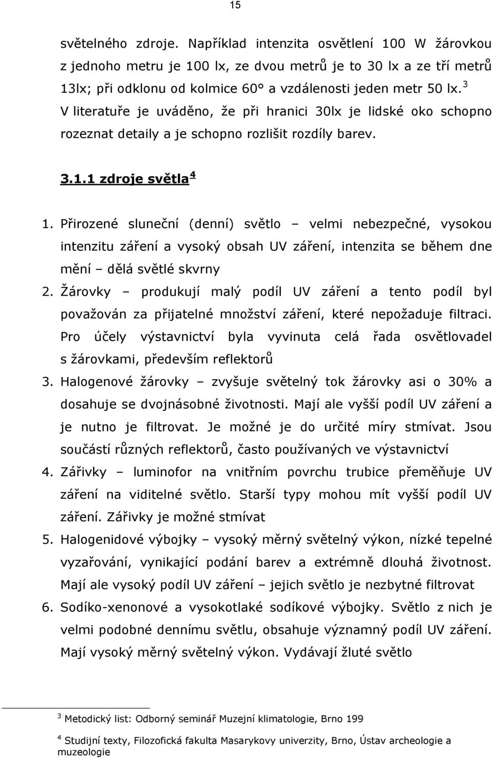 Přirozené sluneční (denní) světlo velmi nebezpečné, vysokou intenzitu záření a vysoký obsah UV záření, intenzita se během dne mění dělá světlé skvrny 2.