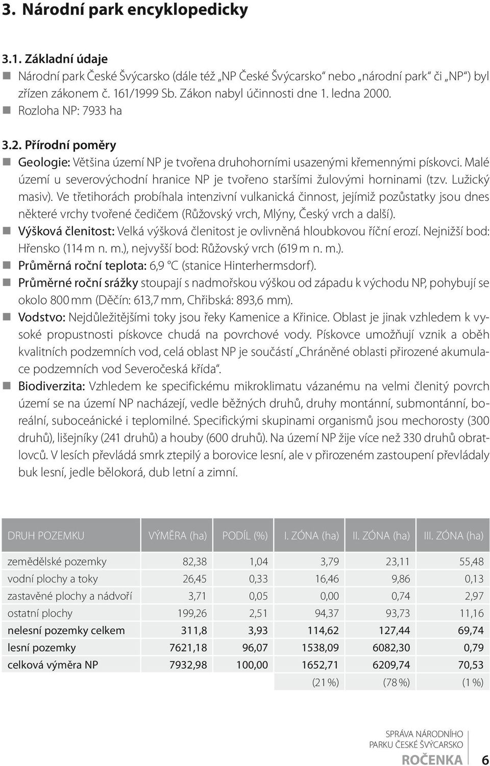 Malé území u severovýchodní hranice NP je tvořeno staršími žulovými horninami (tzv. Lužický masiv).