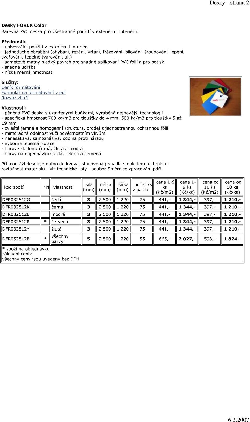 ) - sametově matný hladký povrch pro snadné aplikování PVC fólií a pro potisk - snadná údržba - nízká měrná hmotnost Služby: Ceník formátování Formulář na formátování v pdf Rozvoz zboží - pěněná PVC