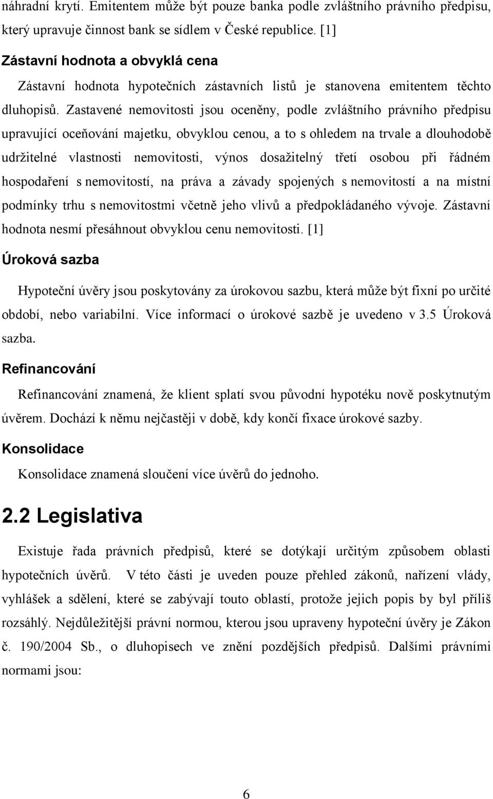 Zastavené nemovitosti jsou oceněny, podle zvláštního právního předpisu upravující oceňování majetku, obvyklou cenou, a to s ohledem na trvale a dlouhodobě udržitelné vlastnosti nemovitosti, výnos