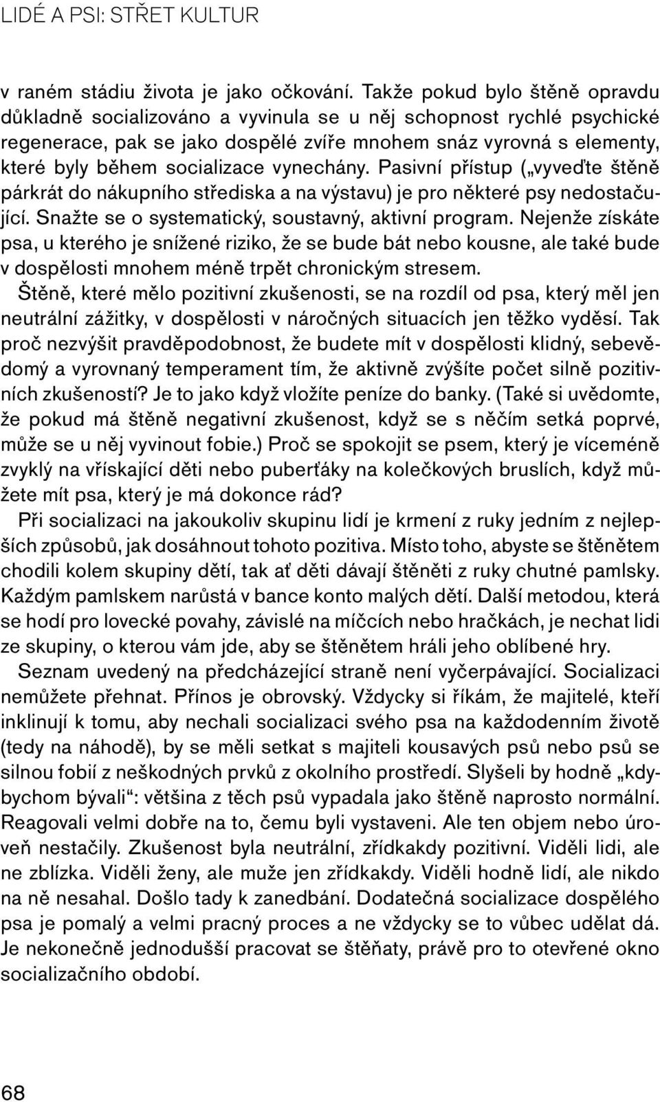 vynechány. Pasivní přístup ( vyveďte štěně párkrát do nákupního střediska a na výstavu) je pro některé psy nedostačující. Snažte se o systematický, soustavný, aktivní program.