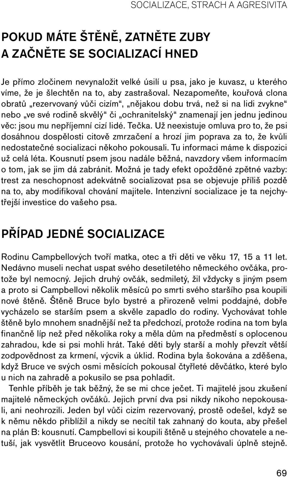 Nezapomeňte, kouřová clona obratů rezervovaný vůči cizím, nějakou dobu trvá, než si na lidi zvykne nebo ve své rodině skvělý či ochranitelský znamenají jen jednu jedinou věc: jsou mu nepříjemní cizí