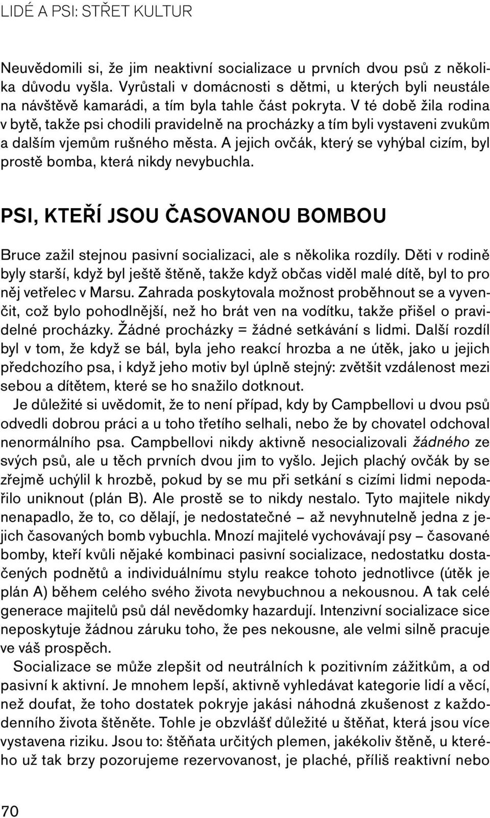 V té době žila rodina v bytě, takže psi chodili pravidelně na procházky a tím byli vystaveni zvukům a dalším vjemům rušného města.