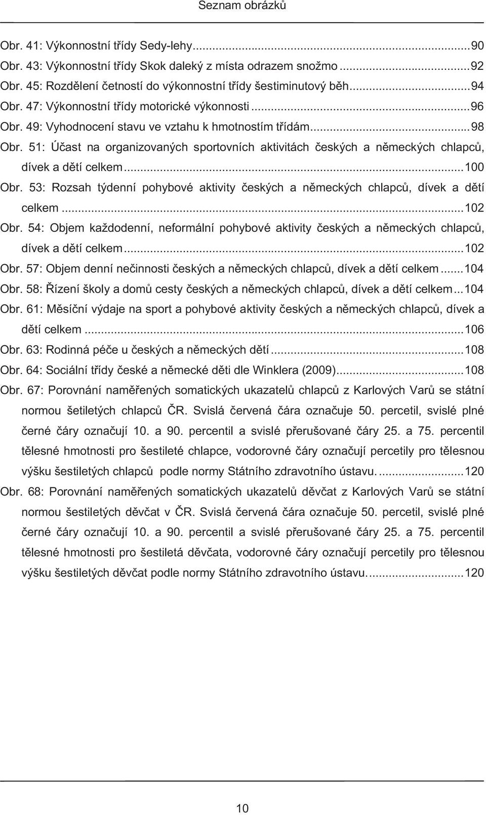 51: Ú ast na organizovaných sportovních aktivitách eských a n meckých chlapc, dívek a d tí celkem... 100 Obr. 53: Rozsah týdenní pohybové aktivity eských a n meckých chlapc, dívek a d tí celkem.