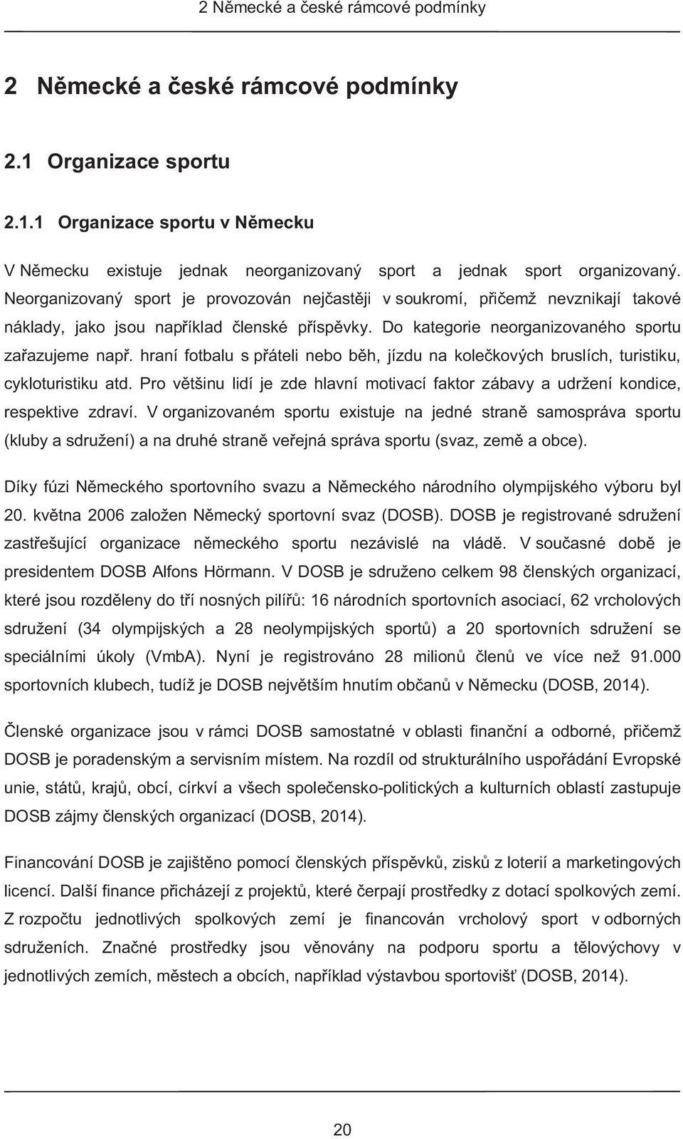 hraní fotbalu s p áteli nebo b h, jízdu na kole kových bruslích, turistiku, cykloturistiku atd. Pro v tšinu lidí je zde hlavní motivací faktor zábavy a udržení kondice, respektive zdraví.