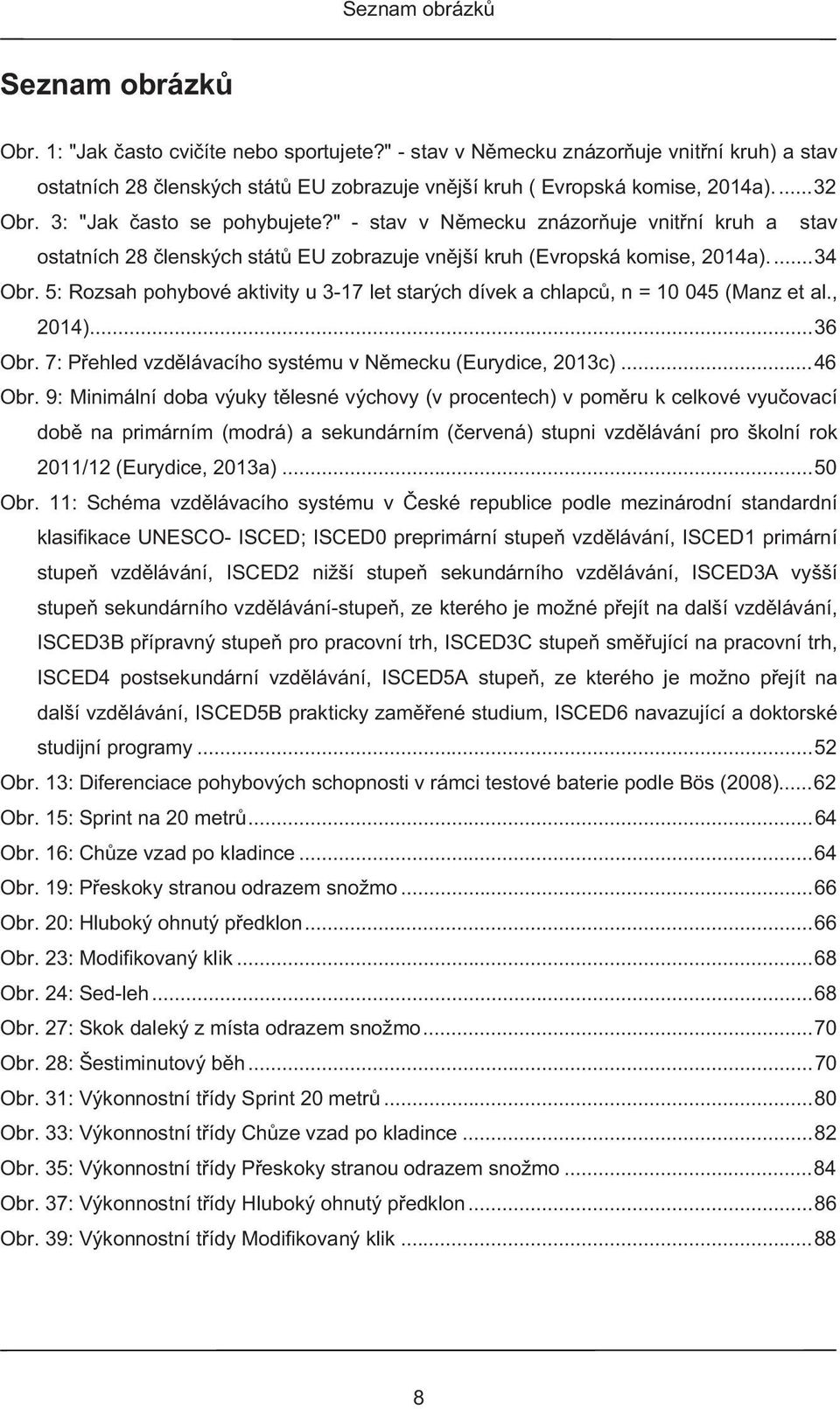 5: Rozsah pohybové aktivity u 3-17 let starých dívek a chlapc, n = 10 045 (Manz et al., 2014)... 36 Obr. 7: P ehled vzd lávacího systému v N mecku (Eurydice, 2013c)... 46 Obr.