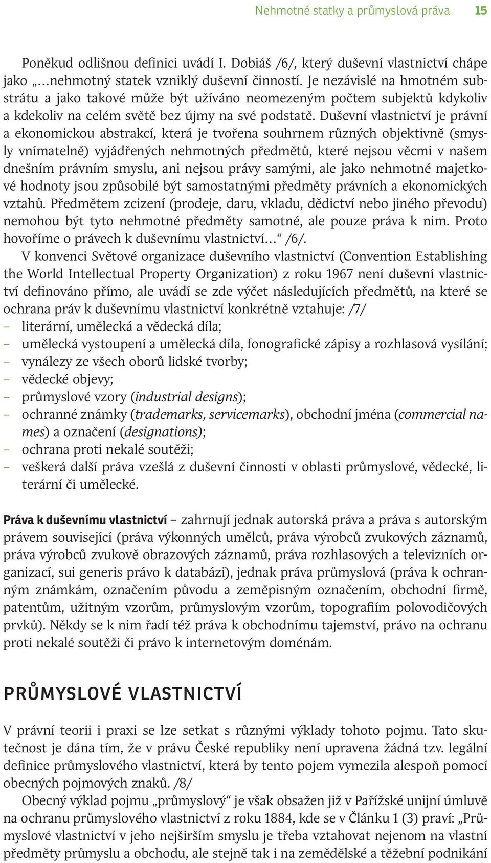 Duševní vlastnictví je právní a ekonomickou abstrakcí, která je tvořena souhrnem různých objektivně (smysly vnímatelně) vyjádřených nehmotných předmětů, které nejsou věcmi v našem dnešním právním