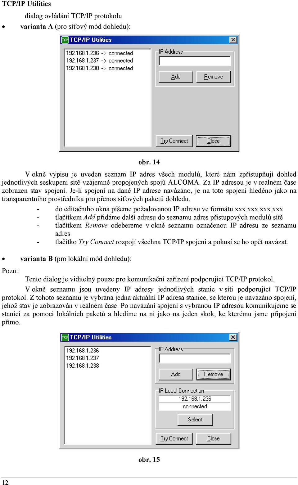 Za IP adresou je v reálném čase zobrazen stav spojení. Je-li spojení na dané IP adrese navázáno, je na toto spojení hleděno jako na transparentního prostředníka pro přenos síťových paketů dohledu.