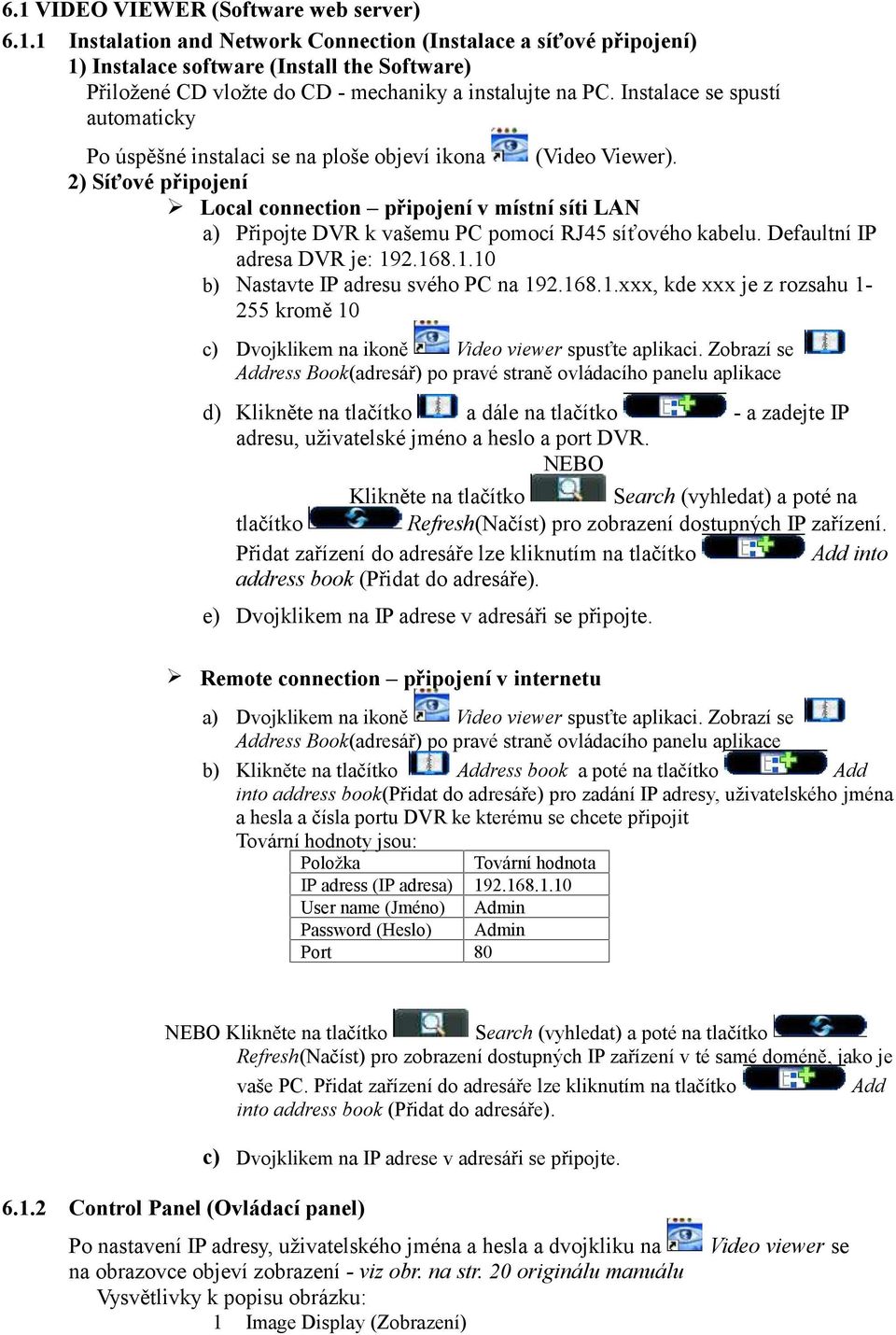 2) Síťové připojení Local connection připojení v místní síti LAN a) Připojte DVR k vašemu PC pomocí RJ45 síťového kabelu. Defaultní IP adresa DVR je: 192.168.1.10 b) Nastavte IP adresu svého PC na 192.