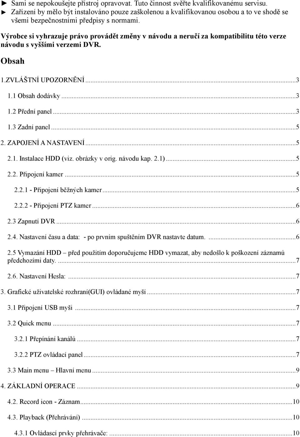 Výrobce si vyhrazuje právo provádět změny v návodu a neručí za kompatibilitu této verze návodu s vyššími verzemi DVR. Obsah 1.ZVLÁŠTNÍ UPOZORNĚNÍ...3 1.1 Obsah dodávky...3 1.2 Přední panel...3 1.3 Zadní panel.