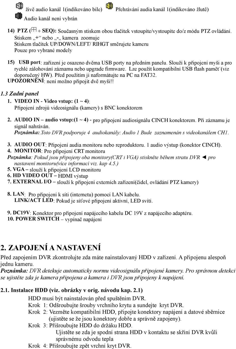 Slouží k připojení myši a pro rychlé zálohování záznamu nebo upgrade firmware. Lze použít kompatibilní USB flash pamět (viz doporučený HW). Před použitím ji naformátujte na PC na FAT32.