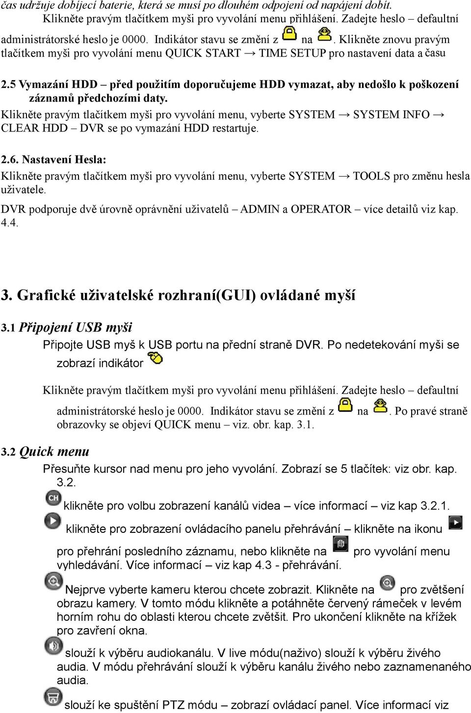 5 Vymazání HDD před použitím doporučujeme HDD vymazat, aby nedošlo k poškození záznamů předchozími daty.