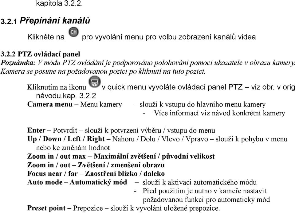 2 Camera menu Menu kamery slouží k vstupu do hlavního menu kamery - Více informací viz návod konkrétní kamery Enter Potvrdit slouží k potvrzení výběru / vstupu do menu Up / Down / Left / Right Nahoru