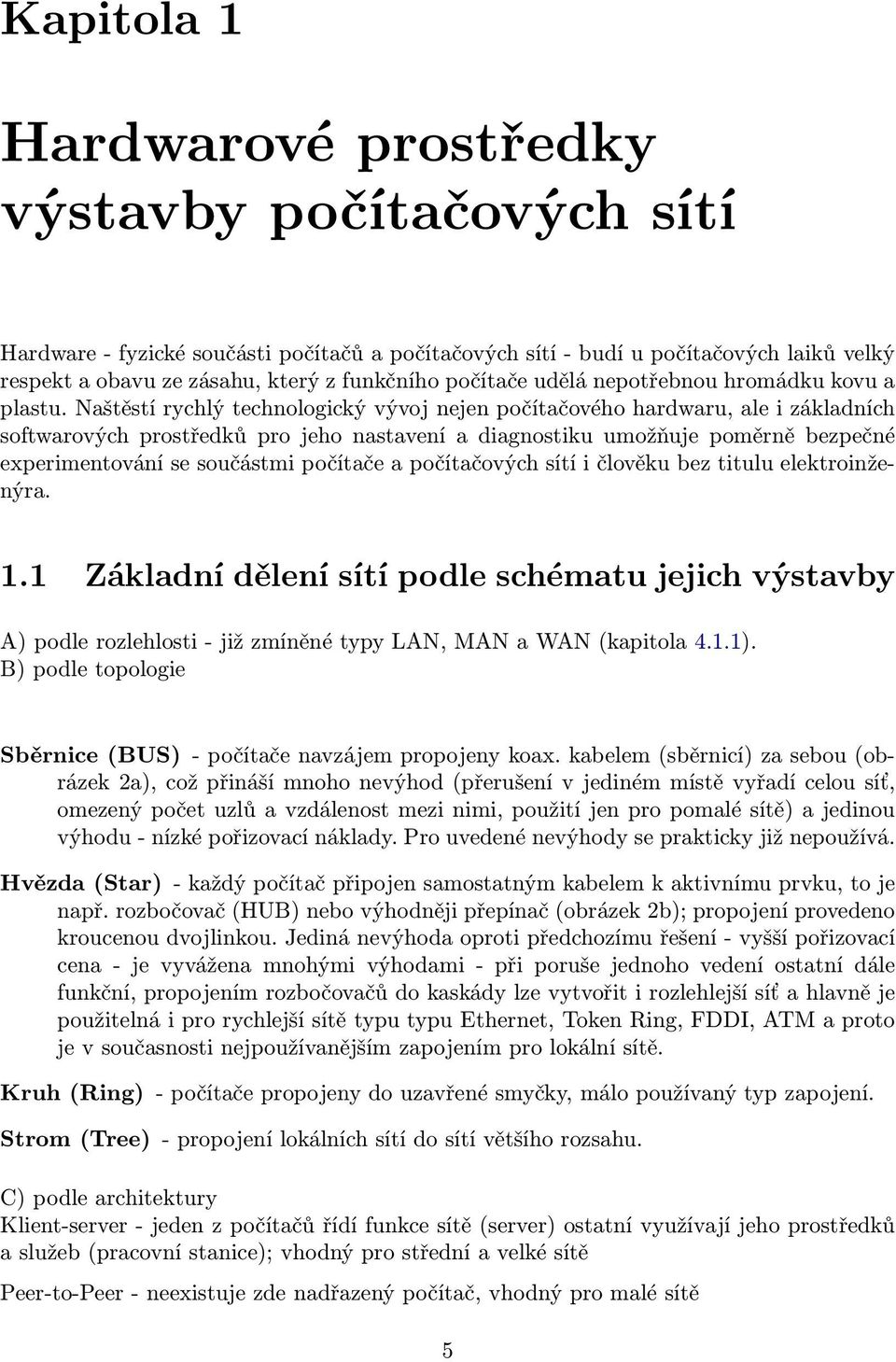 Naštěstí rychlý technologický vývoj nejen počítačového hardwaru, ale i základních softwarových prostředků pro jeho nastavení a diagnostiku umožňuje poměrně bezpečné experimentování se součástmi