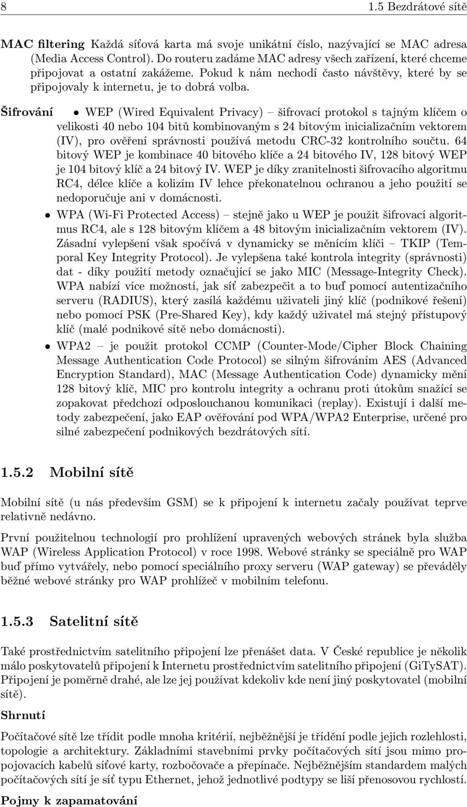 Šifrování WEP (Wired Equivalent Privacy) šifrovací protokol s tajným klíčem o velikosti 40 nebo 104 bitů kombinovaným s 24 bitovým inicializačním vektorem (IV), pro ověření správnosti používá metodu