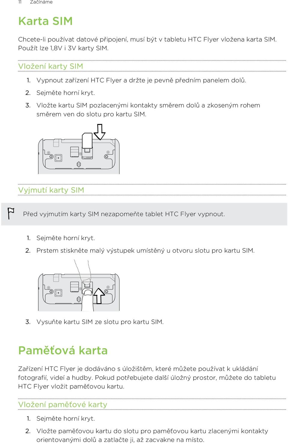 Vyjmutí karty SIM Před vyjmutím karty SIM nezapomeňte tablet HTC Flyer vypnout. 1. Sejměte horní kryt. 2. Prstem stiskněte malý výstupek umístěný u otvoru slotu pro kartu SIM. 3.