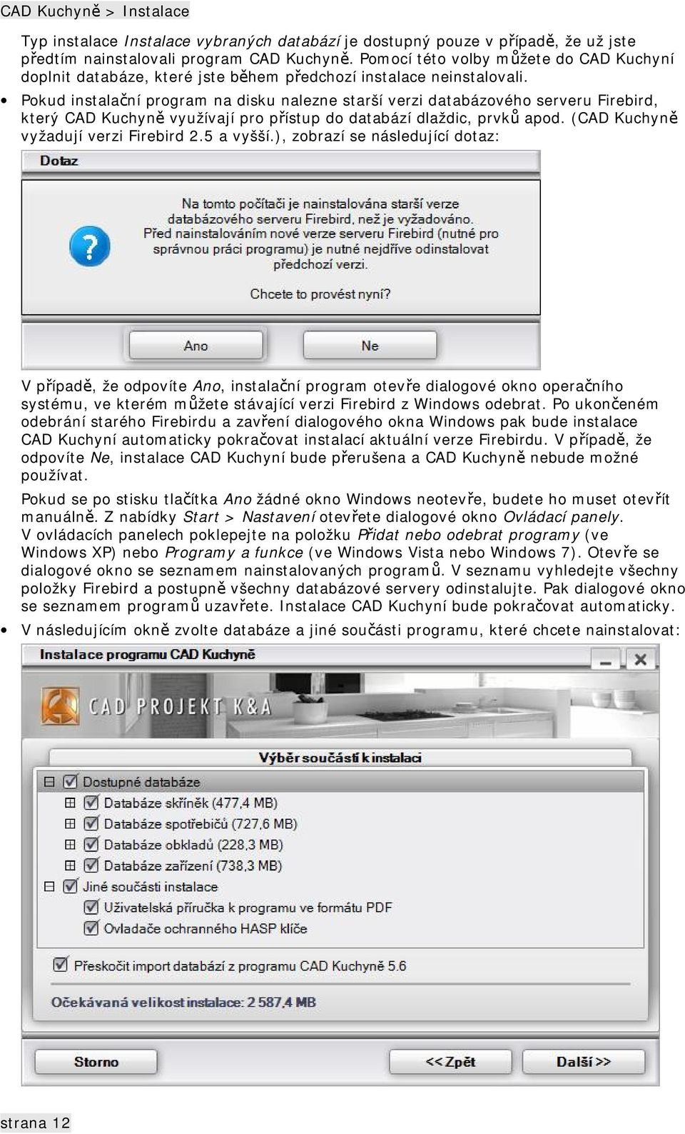Pokud instalační program na disku nalezne starší verzi databázového serveru Firebird, který CAD Kuchyně využívají pro přístup do databází dlaždic, prvků apod. (CAD Kuchyně vyžadují verzi Firebird 2.