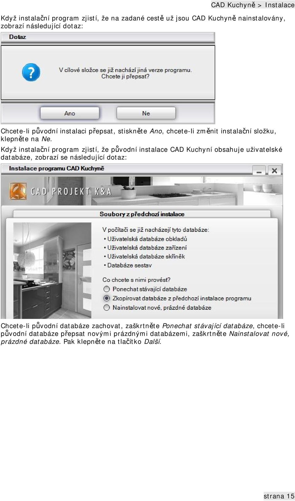 Když instalační program zjistí, že původní instalace CAD Kuchyní obsahuje uživatelské databáze, zobrazí se následující dotaz: Chcete-li původní