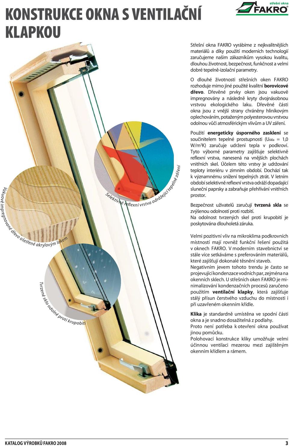 O dlouhé životnosti střešních oken FAKRO rozhoduje mimo jiné použité kvalitní borovicové dřevo. Dřevěné prvky oken jsou vakuově impregnovány a následně kryty dvojnásobnou vrstvou ekologického laku.