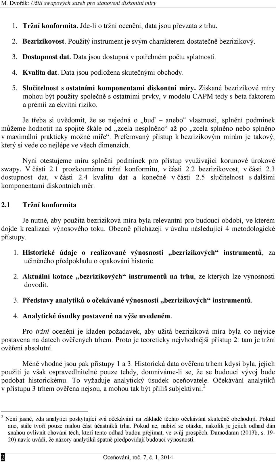 Slučtelnost s ostatním komponentam dskontní míry. Získané bezrzkové míry mohou být použty společně s ostatním prvky, v modelu CAPM tedy s beta faktorem a prémí za ekvtní rzko.