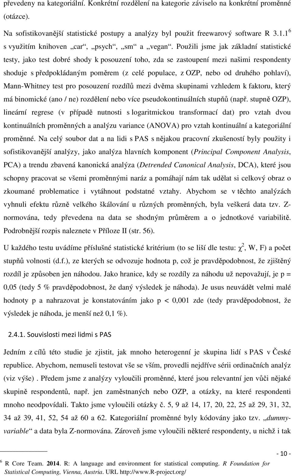 Použili jsme jak základní statistické testy, jako test dobré shody k posouzení toho, zda se zastoupení mezi našimi respondenty shoduje s předpokládaným poměrem (z celé populace, z OZP, bo od druhého