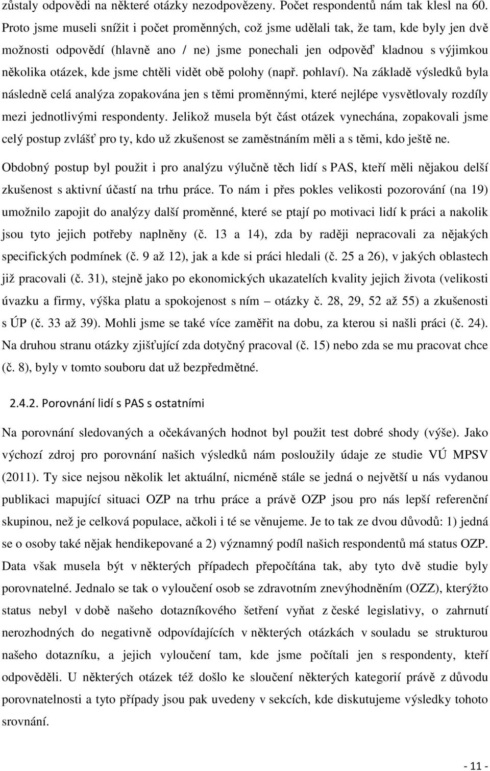 vidět obě polohy (např. pohlaví). Na základě výsledků byla následně celá analýza zopakována jen s těmi proměnnými, které jlépe vysvětlovaly rozdíly mezi jednotlivými respondenty.