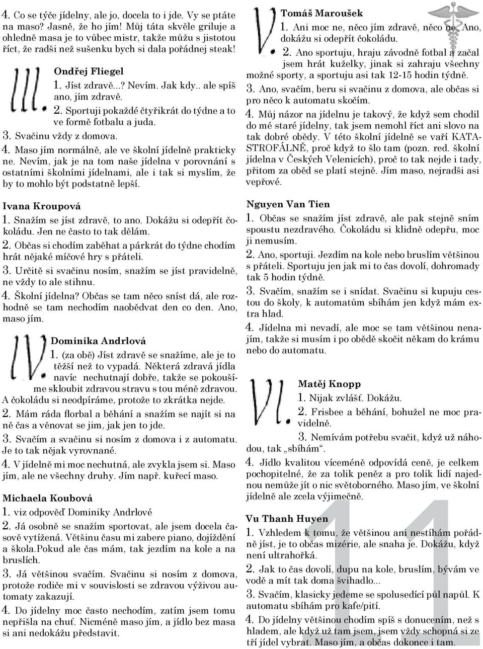 . ale spíš ano, jím zdravě. 2. Sportuji pokaždé čtyřikrát do týdne a to ve formě fotbalu a juda. 3. Svačinu vždy z domova. 4. Maso jím normálně, ale ve školní jídelně prakticky ne.