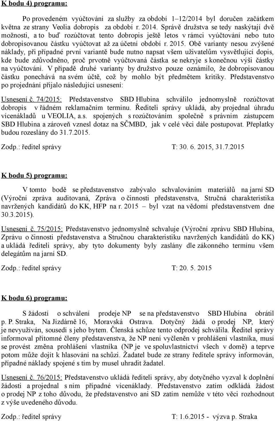 Obě varianty nesou zvýšené náklady, při případné první variantě bude nutno napsat všem uživatelům vysvětlující dopis, kde bude zdůvodněno, proč prvotně vyúčtovaná částka se nekryje s konečnou výši