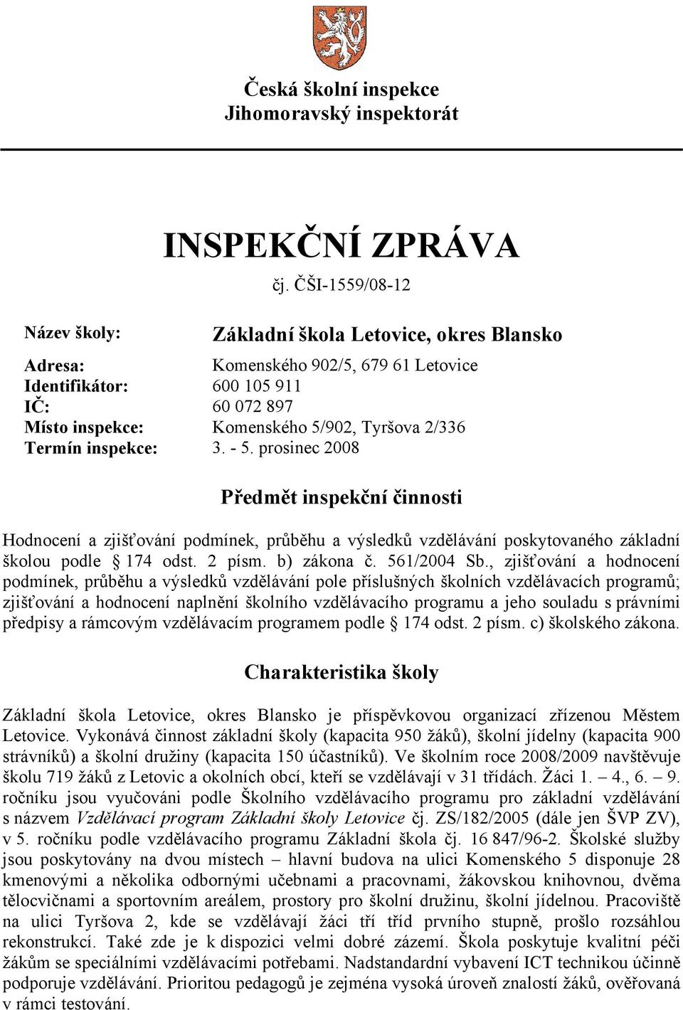 inspekce: 3. - 5. prosinec 2008 Předmět inspekční činnosti Hodnocení a zjišťování podmínek, průběhu a výsledků vzdělávání poskytovaného základní školou podle 174 odst. 2 písm. b) zákona č.