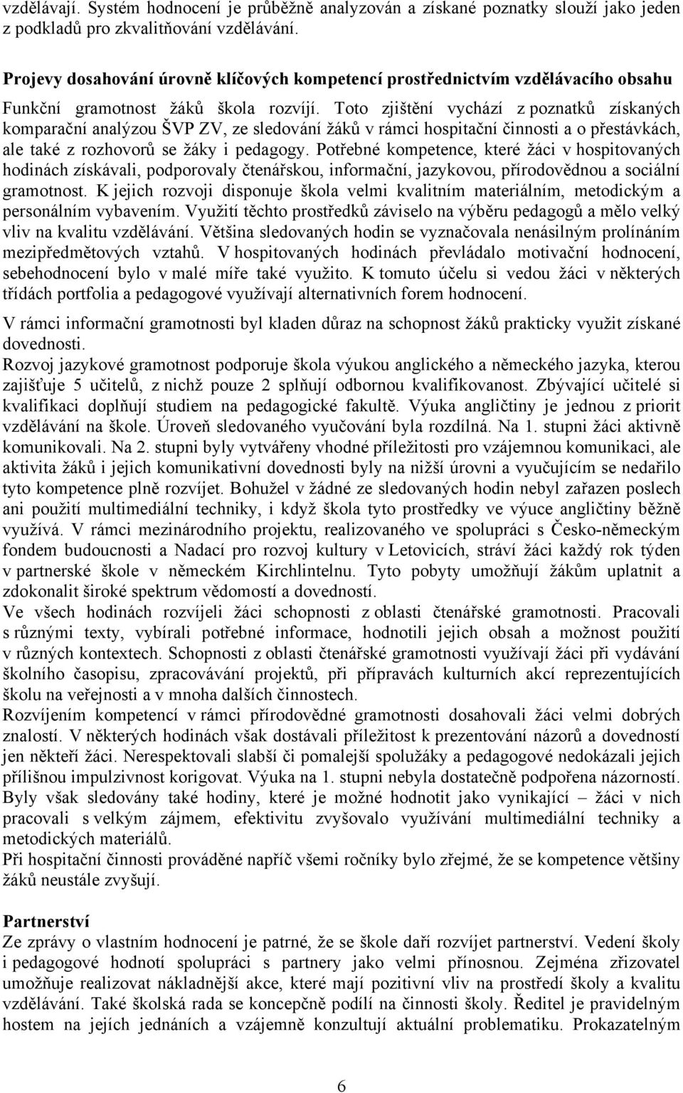 Toto zjištění vychází z poznatků získaných komparační analýzou ŠVP ZV, ze sledování žáků v rámci hospitační činnosti a o přestávkách, ale také z rozhovorů se žáky i pedagogy.