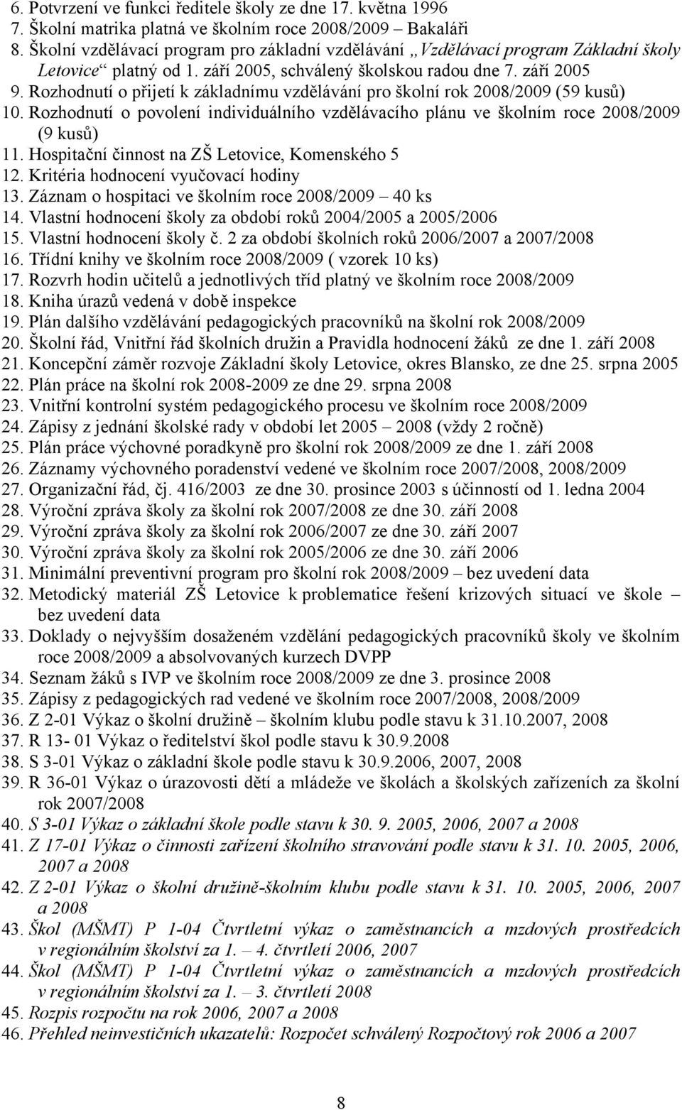 Rozhodnutí o přijetí k základnímu vzdělávání pro školní rok 2008/2009 (59 kusů) 10. Rozhodnutí o povolení individuálního vzdělávacího plánu ve školním roce 2008/2009 (9 kusů) 11.