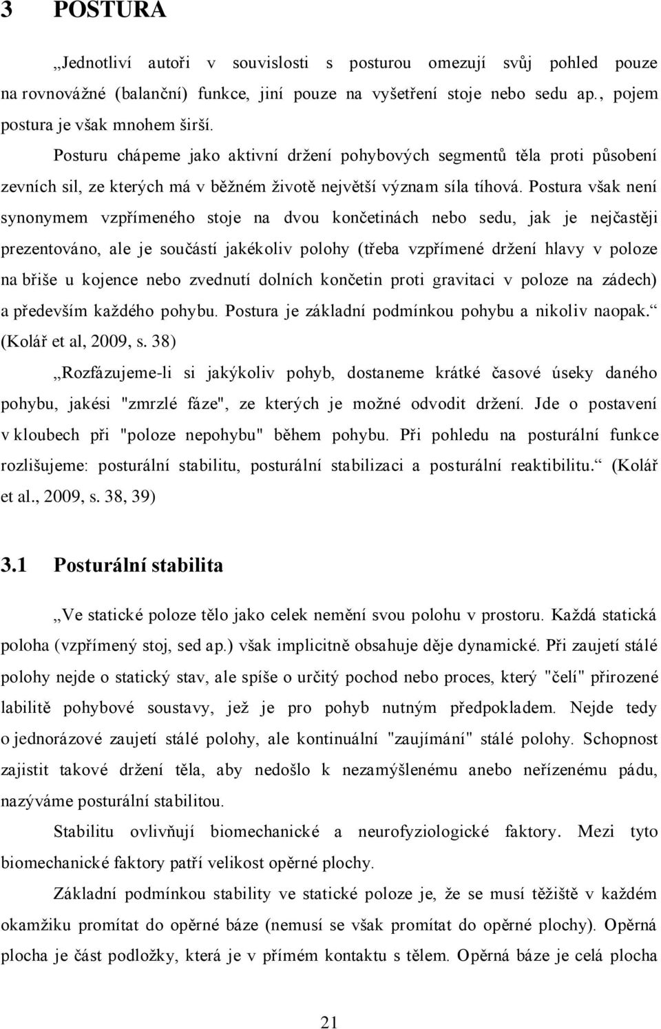 Postura však není synonymem vzpřímeného stoje na dvou končetinách nebo sedu, jak je nejčastěji prezentováno, ale je součástí jakékoliv polohy (třeba vzpřímené držení hlavy v poloze na břiše u kojence