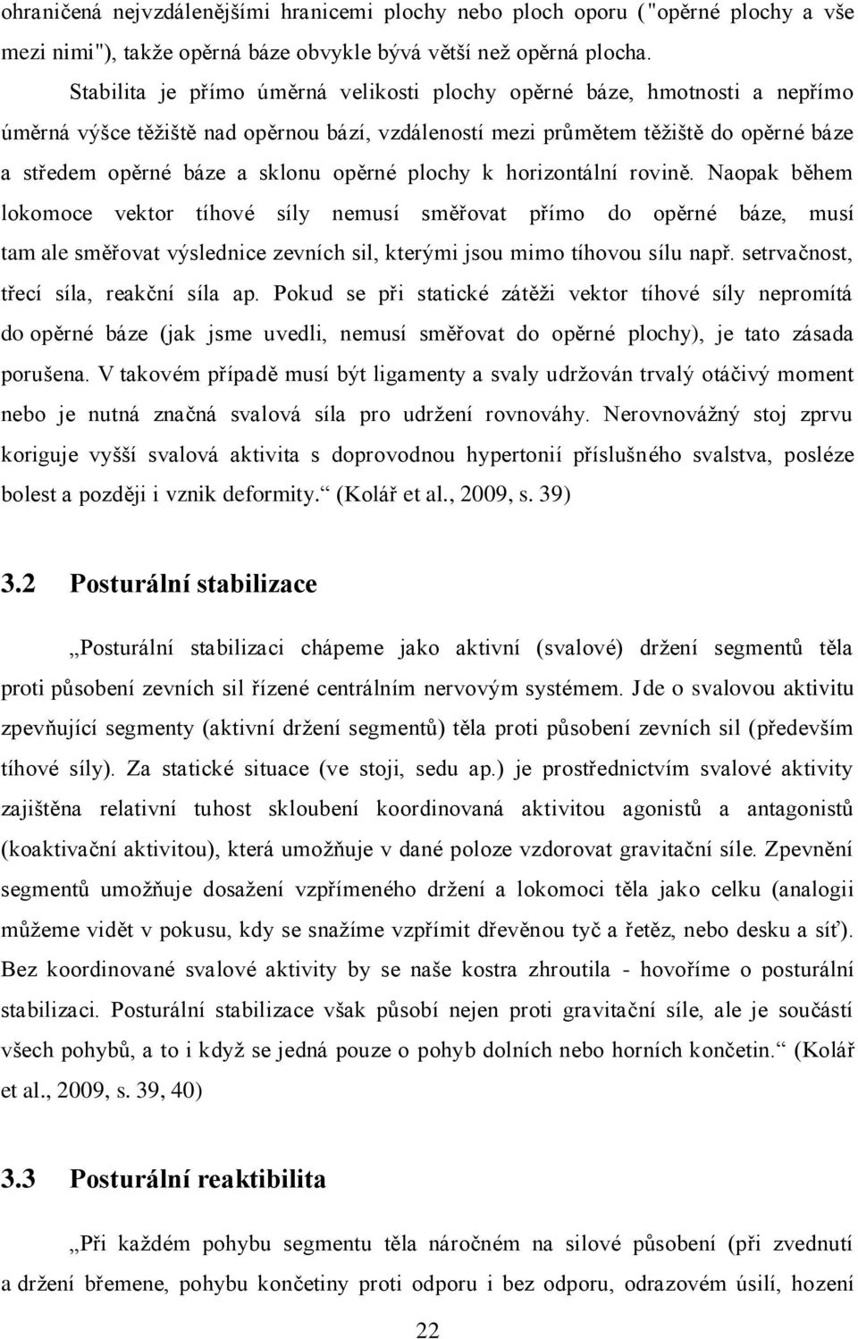 opěrné plochy k horizontální rovině. Naopak během lokomoce vektor tíhové síly nemusí směřovat přímo do opěrné báze, musí tam ale směřovat výslednice zevních sil, kterými jsou mimo tíhovou sílu např.