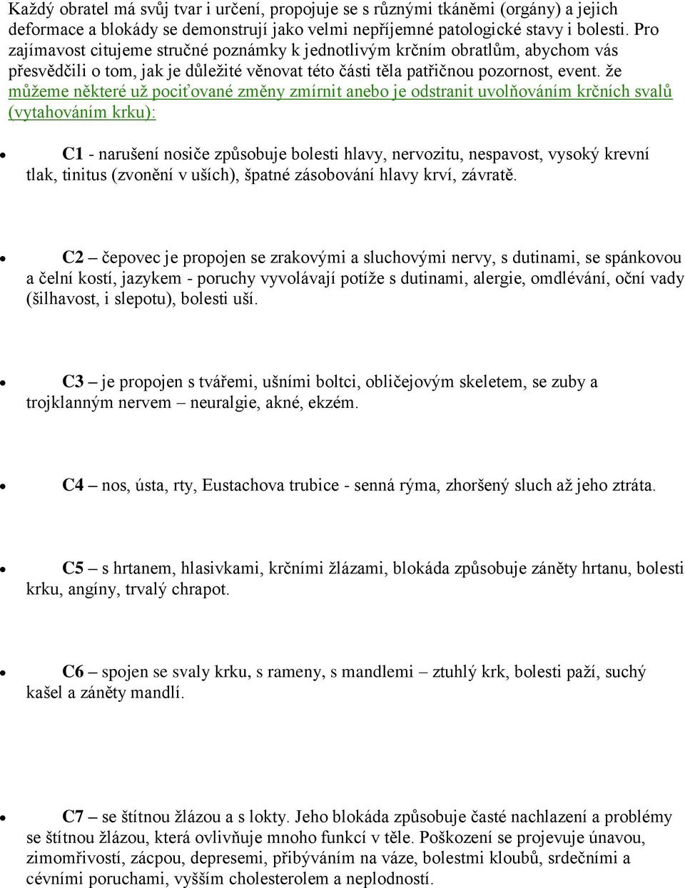 že můžeme některé už pociťované změny zmírnit anebo je odstranit uvolňováním krčních svalů (vytahováním krku): C1 - narušení nosiče způsobuje bolesti hlavy, nervozitu, nespavost, vysoký krevní tlak,