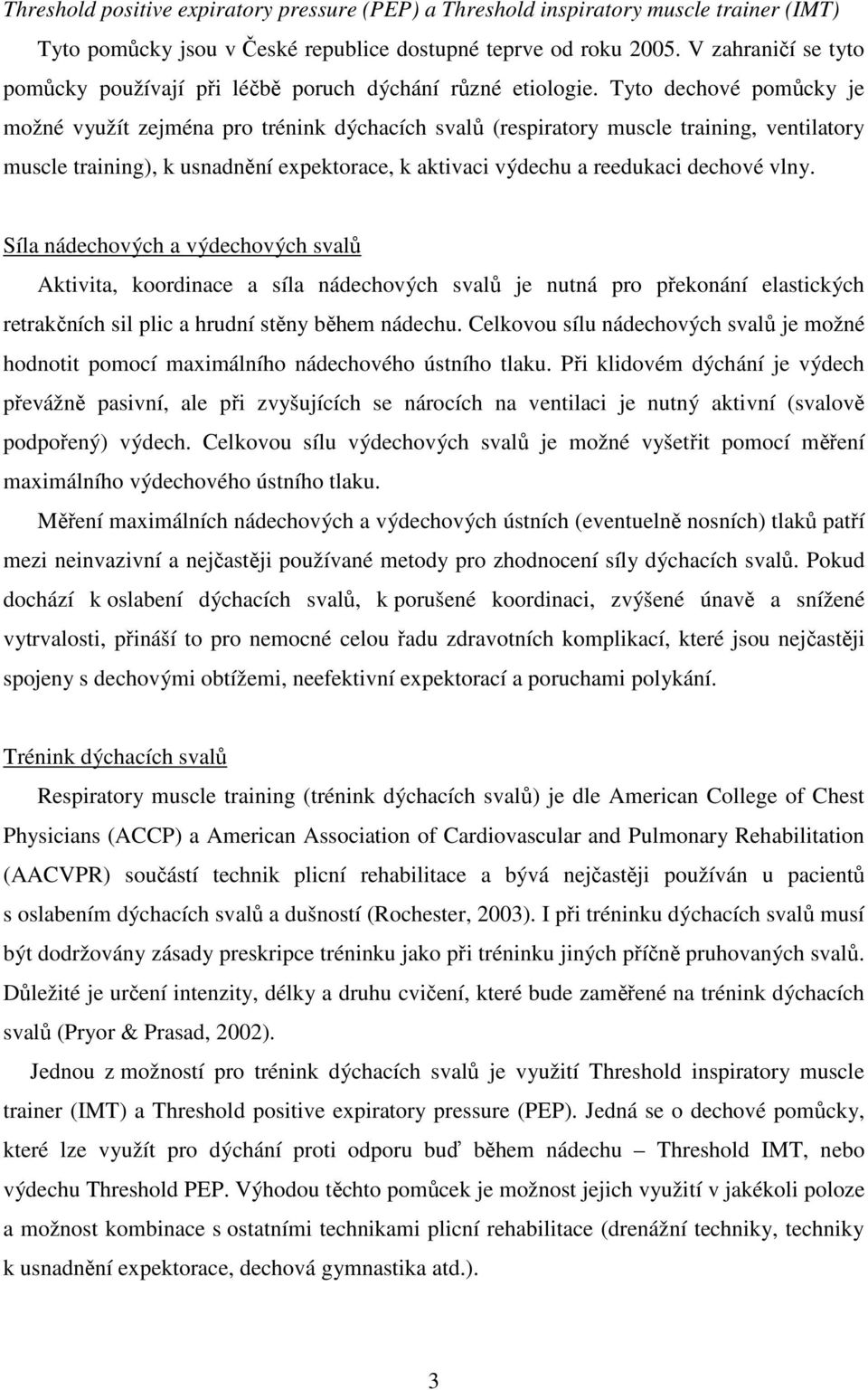 Tyto dechové pomůcky je možné využít zejména pro trénink dýchacích svalů (respiratory muscle training, ventilatory muscle training), k usnadnění expektorace, k aktivaci výdechu a reedukaci dechové