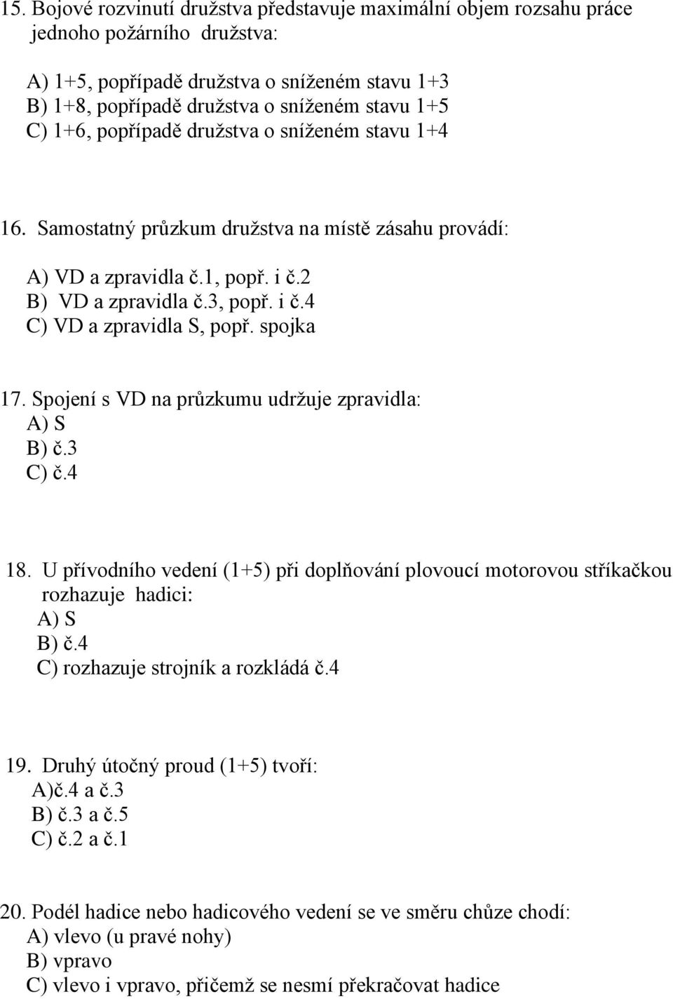 spojka 17. Spojení s VD na průzkumu udržuje zpravidla: A) S B) č.3 C) č.4 18. U přívodního vedení (1+5) při doplňování plovoucí motorovou stříkačkou rozhazuje hadici: A) S B) č.