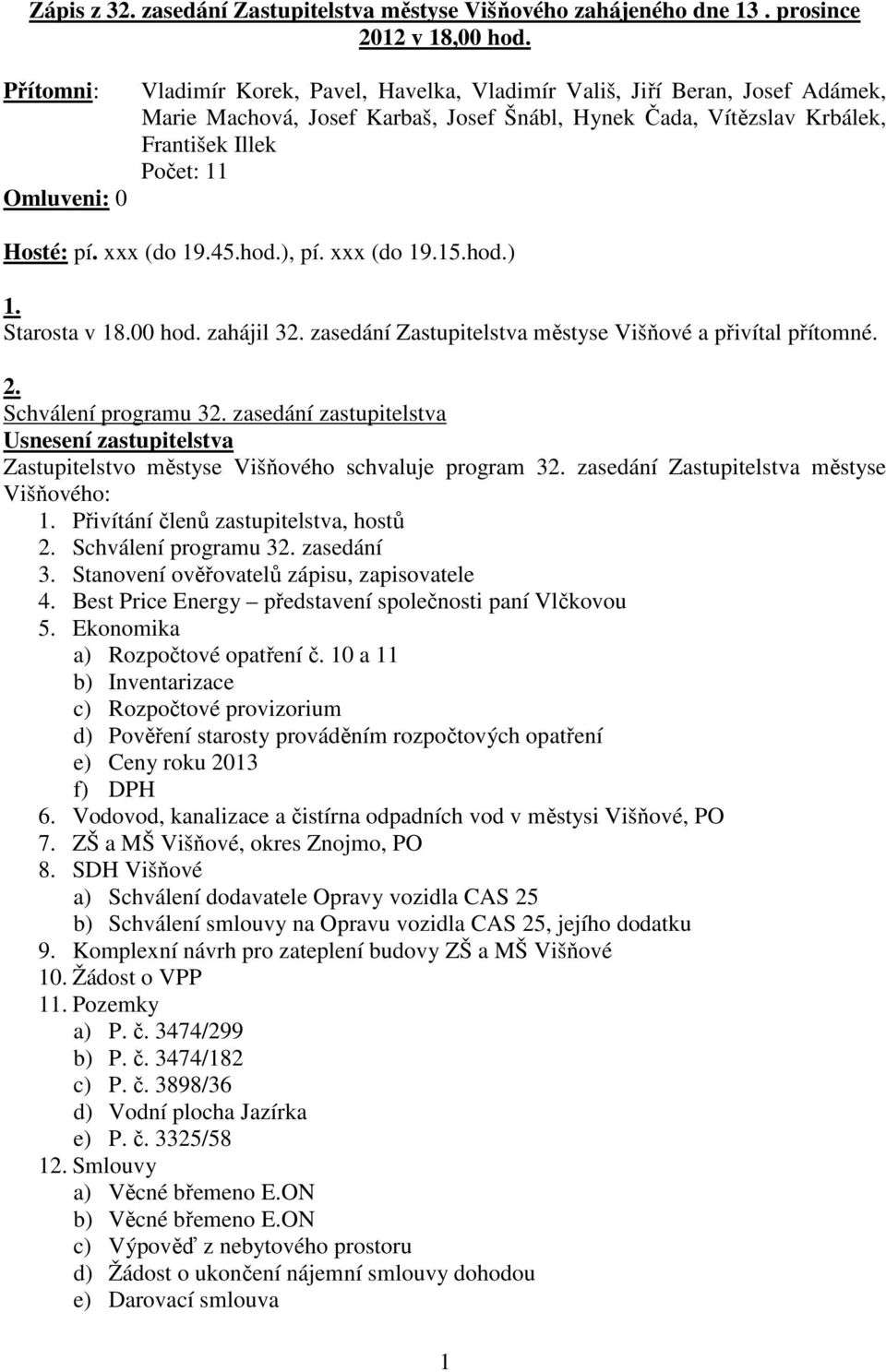 Hosté: pí. xxx (do 19.45.hod.), pí. xxx (do 19.15.hod.) 1. Starosta v 18.00 hod. zahájil 32. zasedání Zastupitelstva městyse Višňové a přivítal přítomné. 2. Schválení programu 32.