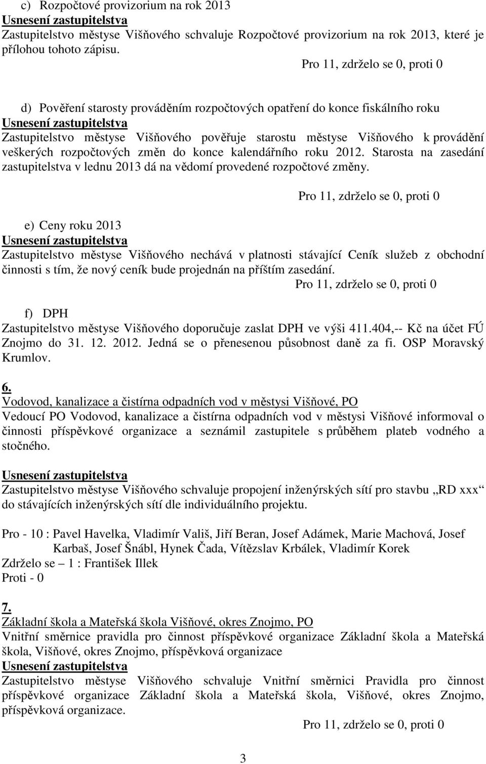 kalendářního roku 2012. Starosta na zasedání zastupitelstva v lednu 2013 dá na vědomí provedené rozpočtové změny.