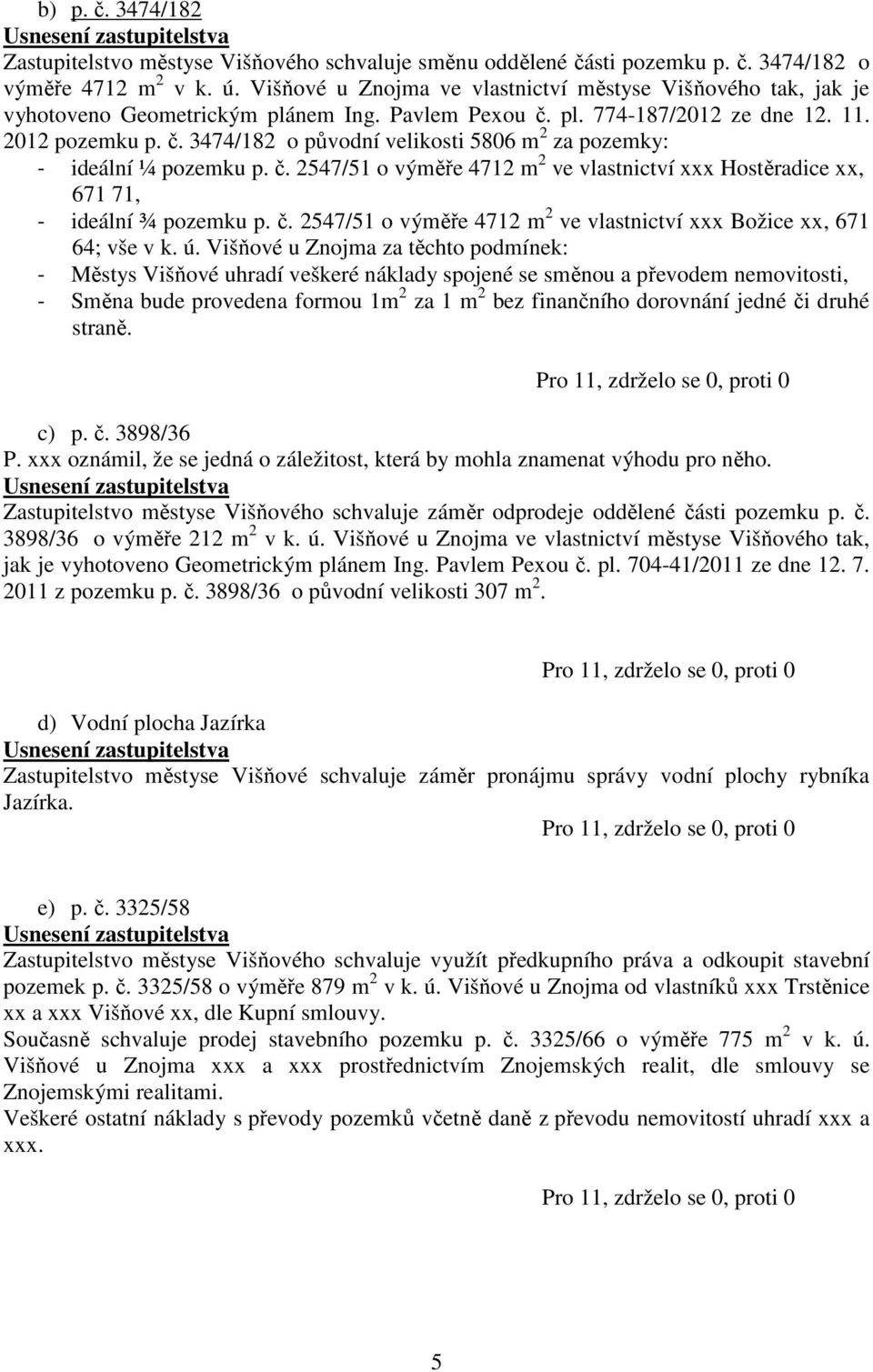 č. 2547/51 o výměře 4712 m 2 ve vlastnictví xxx Hostěradice xx, 671 71, - ideální ¾ pozemku p. č. 2547/51 o výměře 4712 m 2 ve vlastnictví xxx Božice xx, 671 64; vše v k. ú.