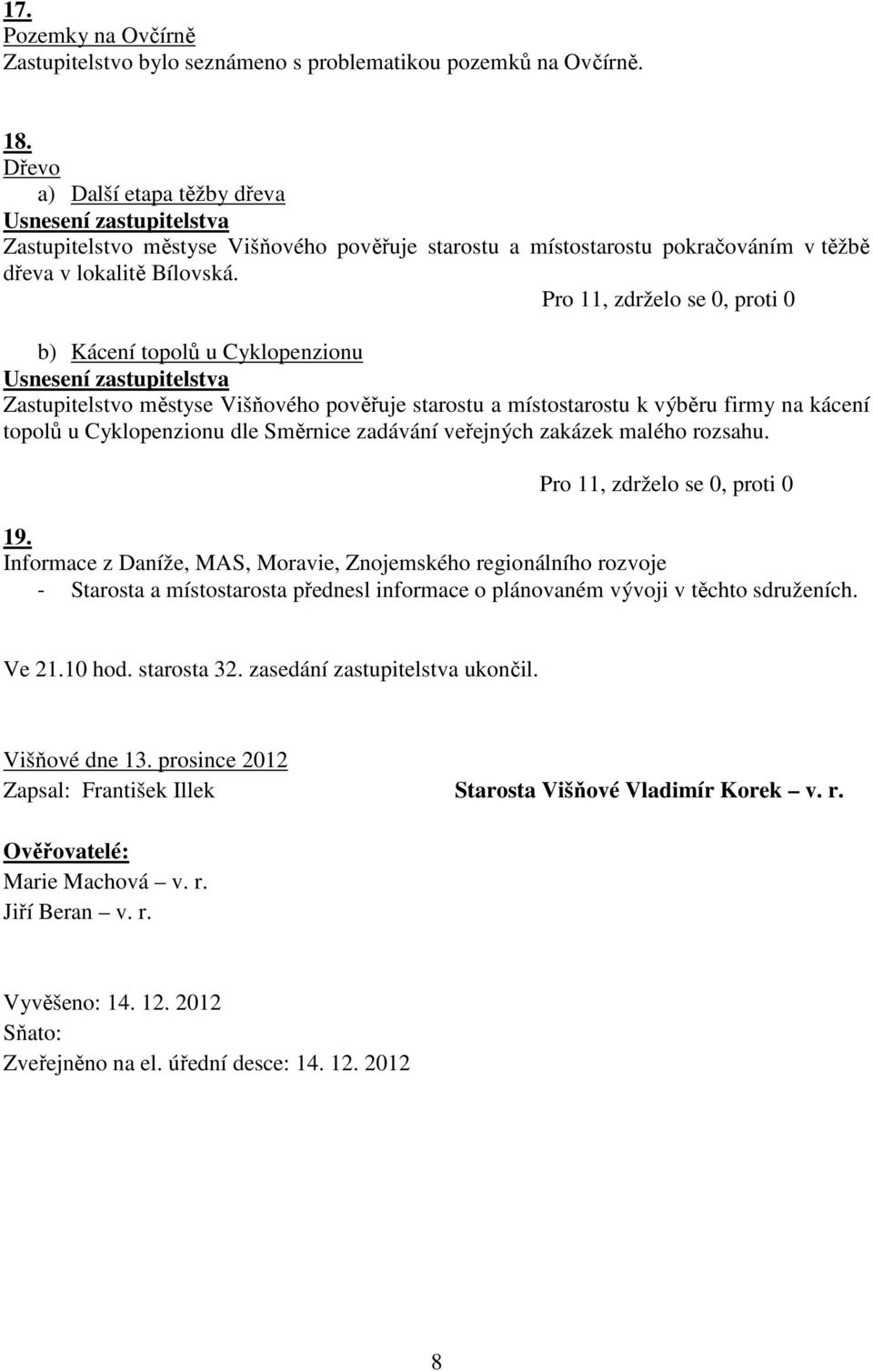 b) Kácení topolů u Cyklopenzionu Zastupitelstvo městyse Višňového pověřuje starostu a místostarostu k výběru firmy na kácení topolů u Cyklopenzionu dle Směrnice zadávání veřejných zakázek malého