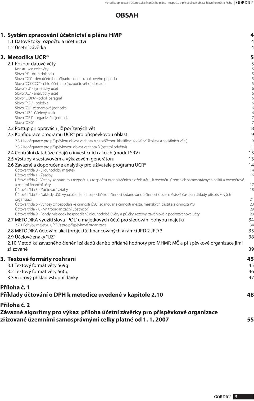 1 Rozbor datové věty 5 Konstrukce celé věty 5 Slovo H - druh dokladu 5 Slovo DD - den účetního případu - den rozpočtového případu 5 Slovo CCCCCC - číslo účetního (rozpočtového) dokladu 5 Slovo SU -