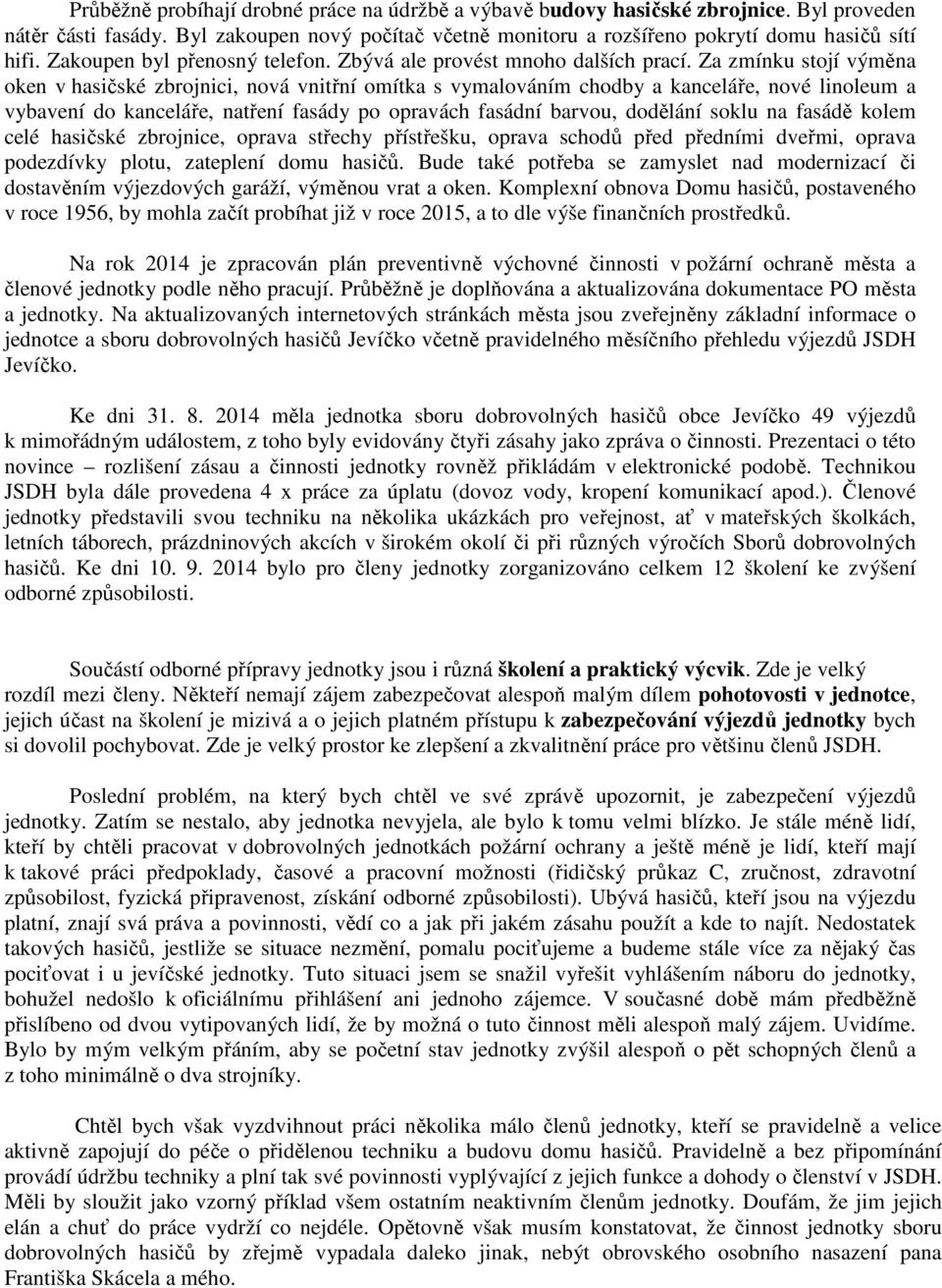 Za zmínku stojí výměna oken v hasičské zbrojnici, nová vnitřní omítka s vymalováním chodby a kanceláře, nové linoleum a vybavení do kanceláře, natření fasády po opravách fasádní barvou, dodělání