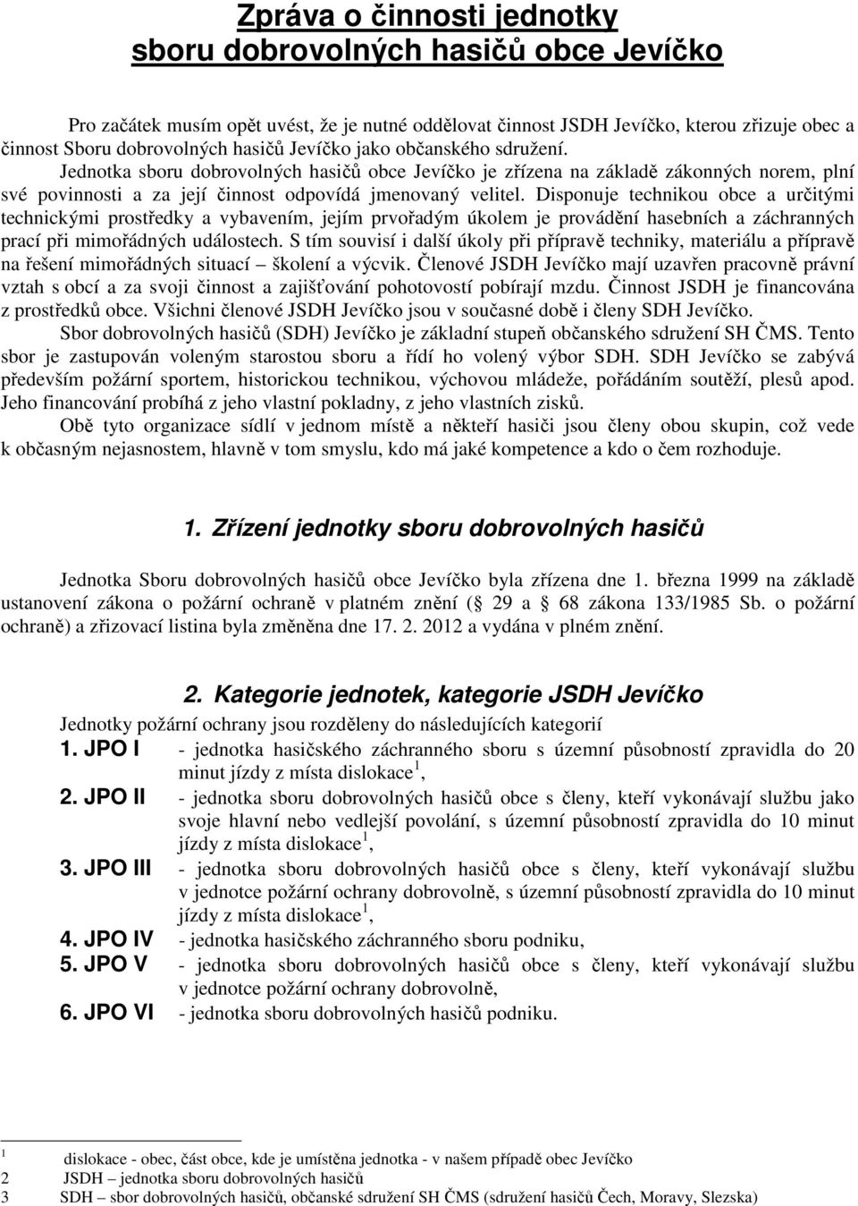 Disponuje technikou obce a určitými technickými prostředky a vybavením, jejím prvořadým úkolem je provádění hasebních a záchranných prací při mimořádných událostech.